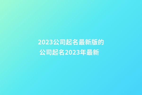 2023公司起名最新版的 公司起名2023年最新